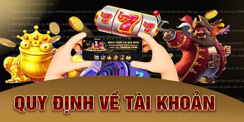 Hội viên cần nắm rõ các quy định về tài khoản tại 789Win