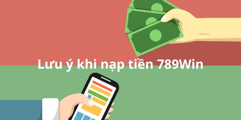 Những lưu ý bạn cần biết khi nạp tiền 789Win