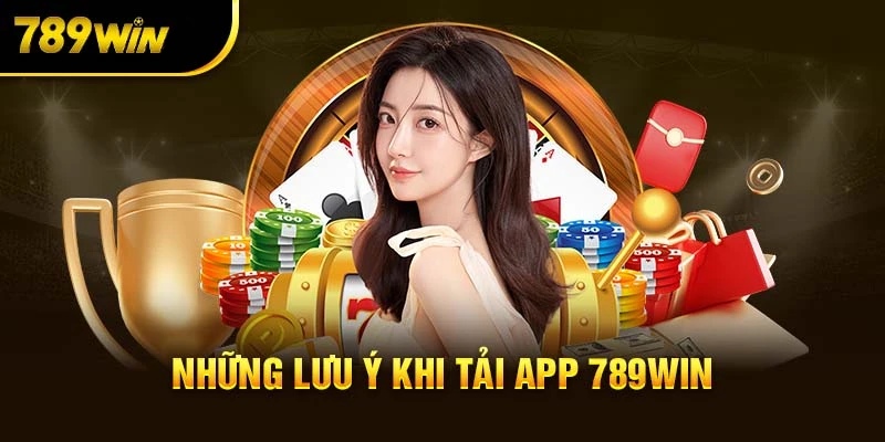 Lưu ý quan trọng cần nắm khi tải app 789Win