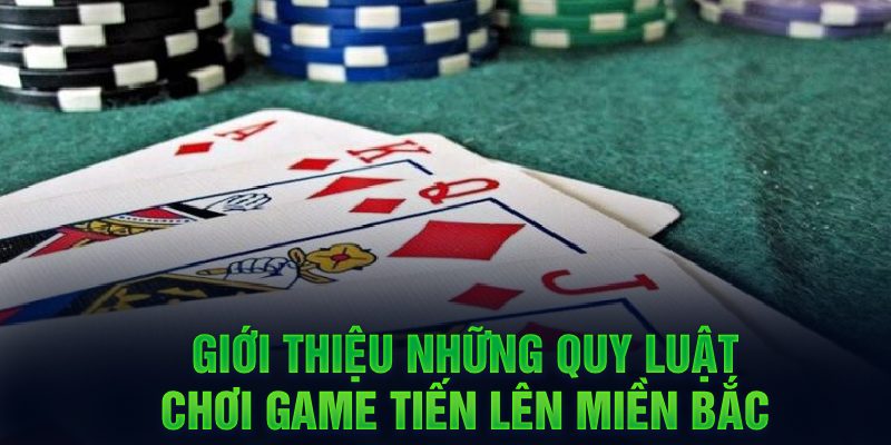 Giới thiệu những quy luật chơi game Tiến Lên miền Bắc