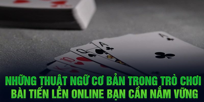 Những thuật ngữ cơ bản trong trò chơi bài Tiến Lên online bạn cần nắm vững